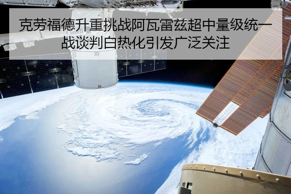 克劳福德升重挑战阿瓦雷兹超中量级统一战谈判白热化引发广泛关注
