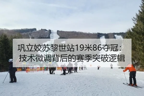 巩立姣苏黎世站19米86夺冠：技术微调背后的赛季突破逻辑